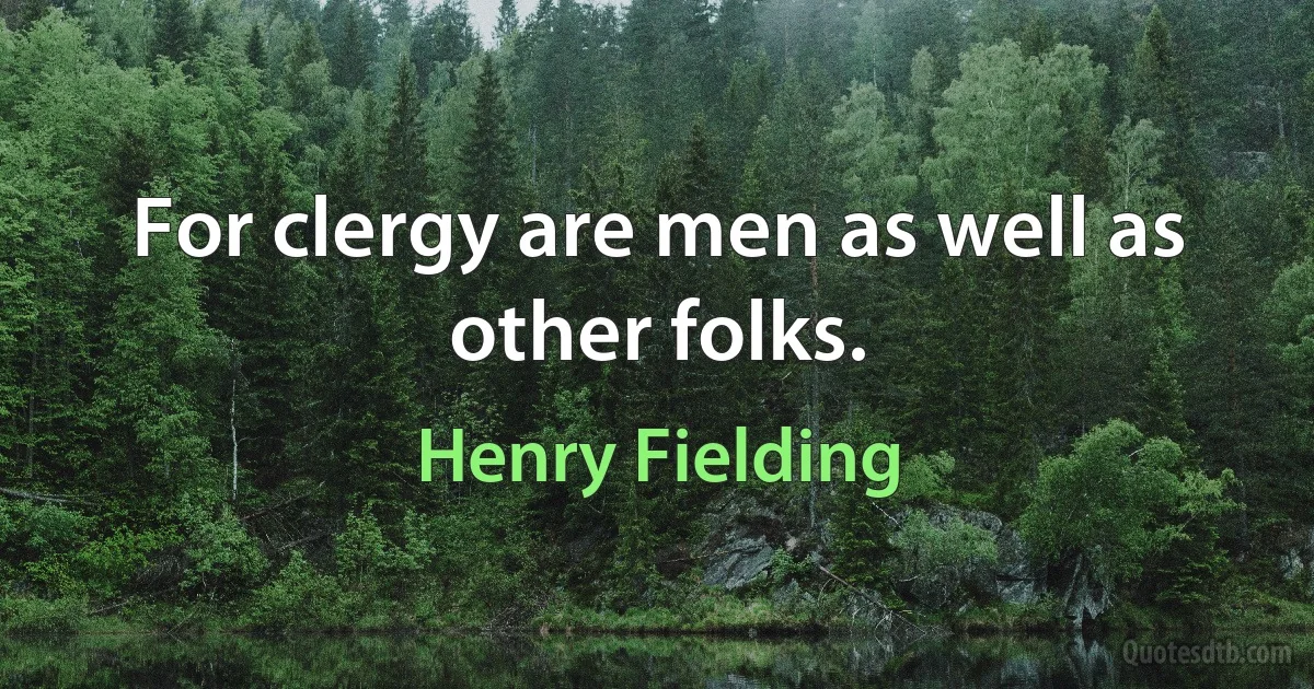 For clergy are men as well as other folks. (Henry Fielding)