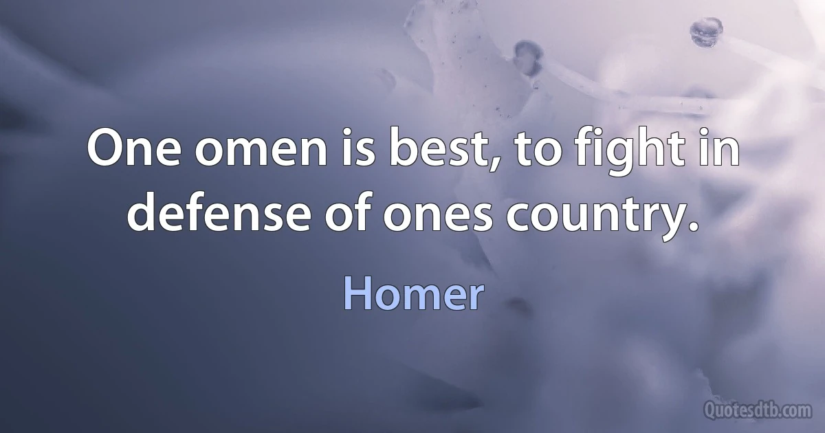 One omen is best, to fight in defense of ones country. (Homer)