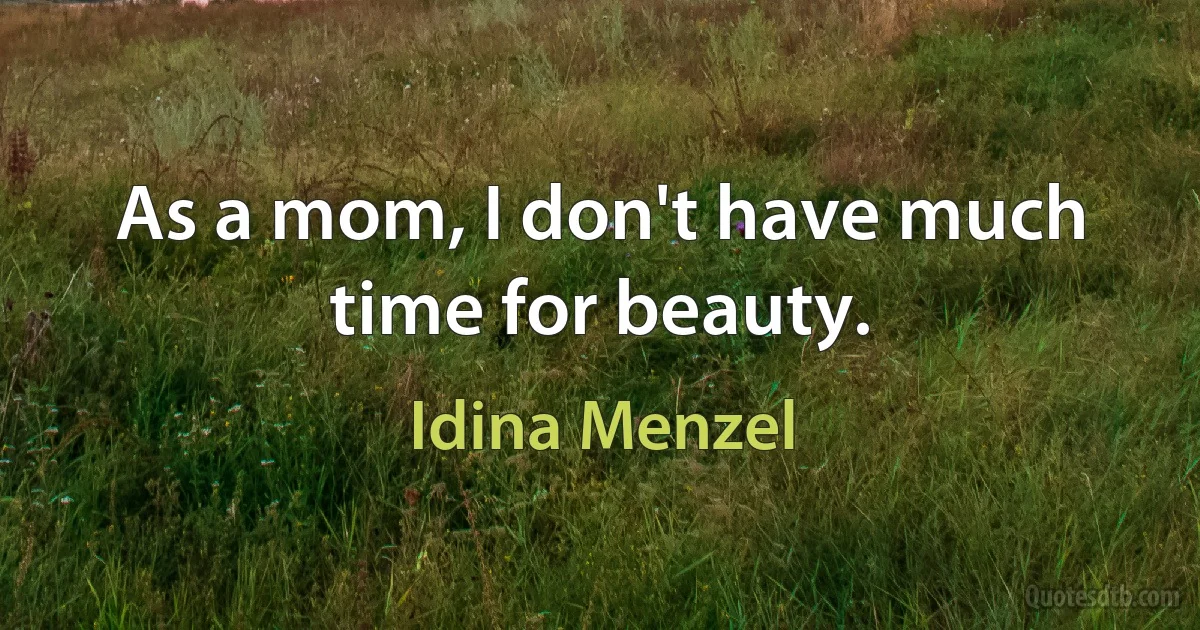 As a mom, I don't have much time for beauty. (Idina Menzel)