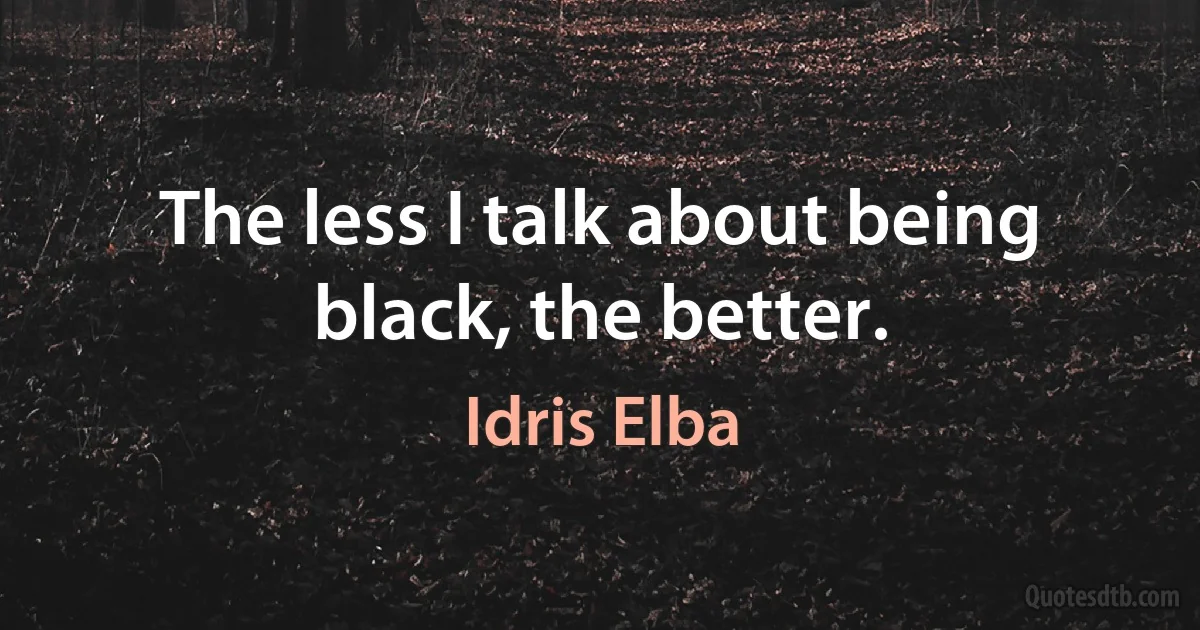 The less I talk about being black, the better. (Idris Elba)