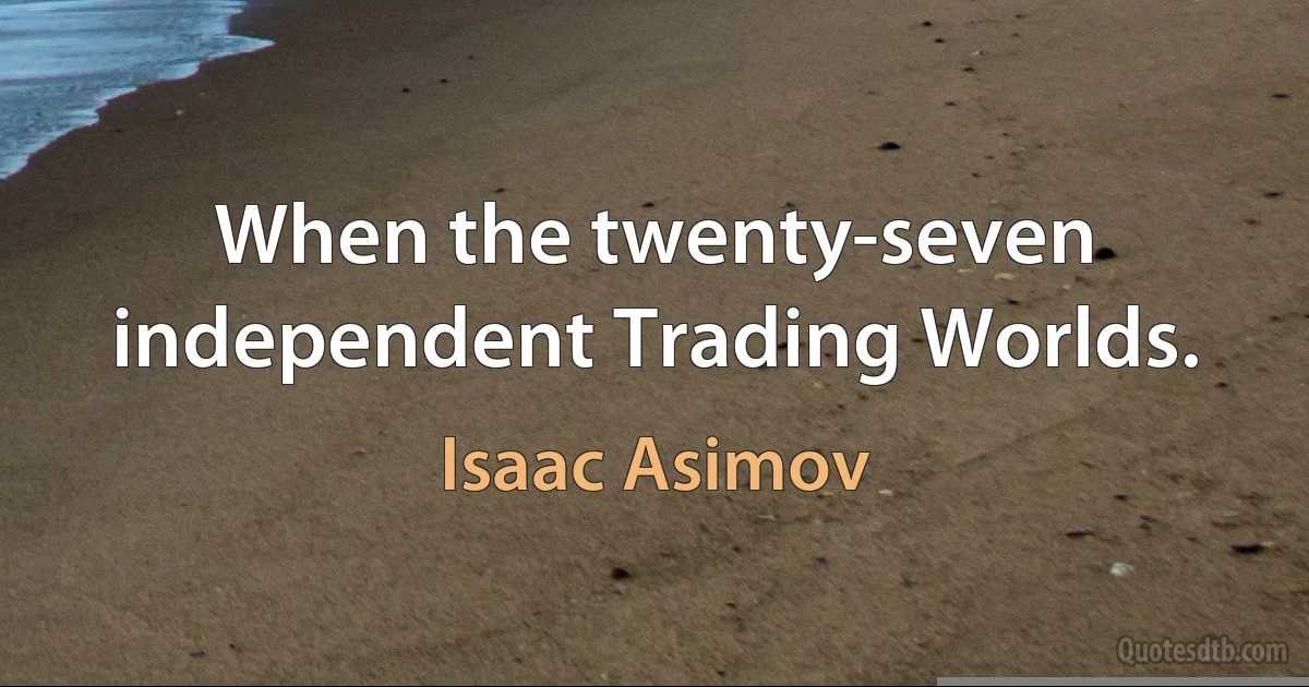 When the twenty-seven independent Trading Worlds. (Isaac Asimov)