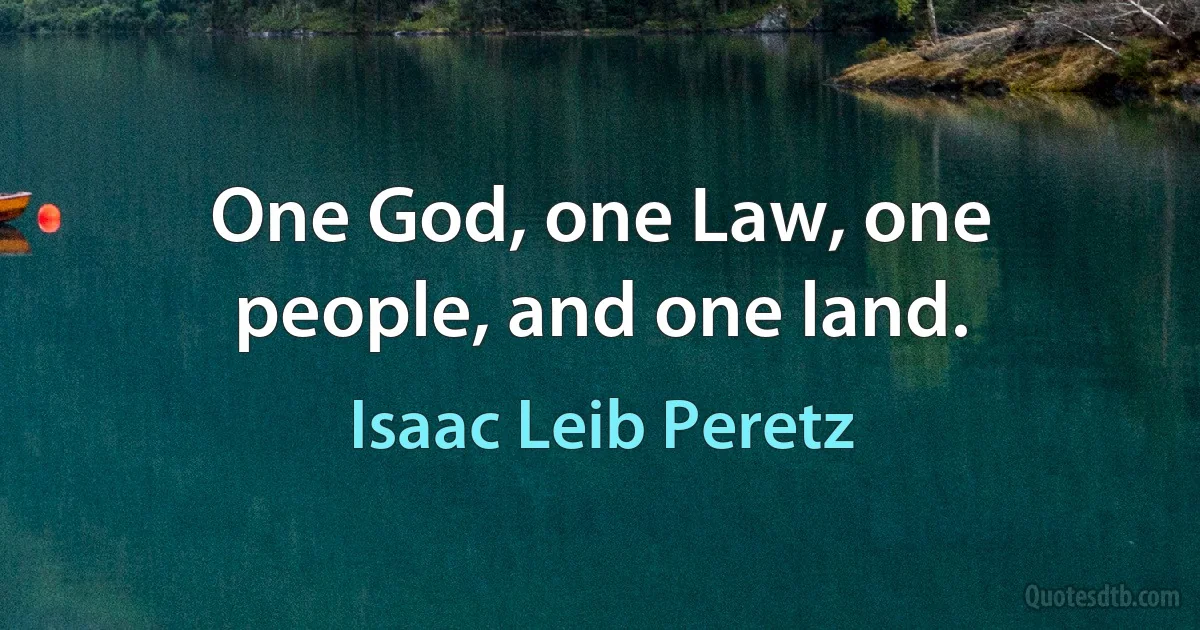 One God, one Law, one people, and one land. (Isaac Leib Peretz)