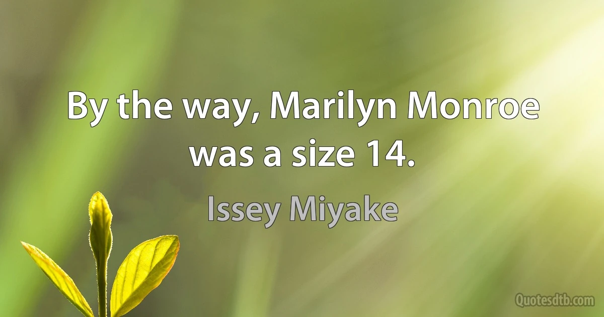 By the way, Marilyn Monroe was a size 14. (Issey Miyake)