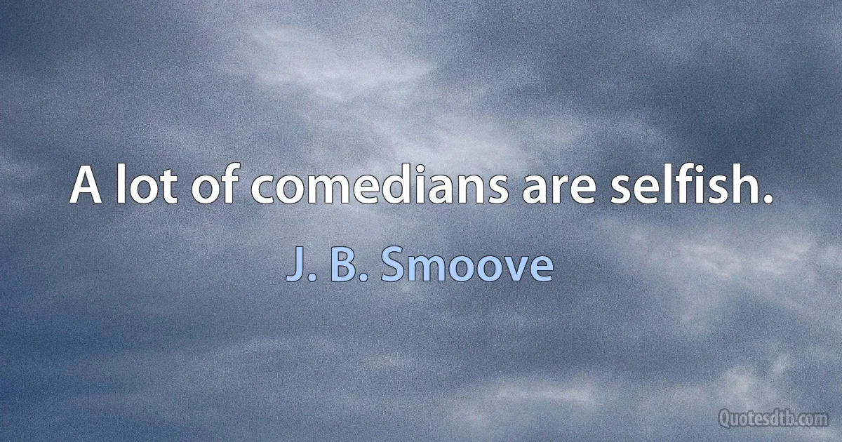 A lot of comedians are selfish. (J. B. Smoove)