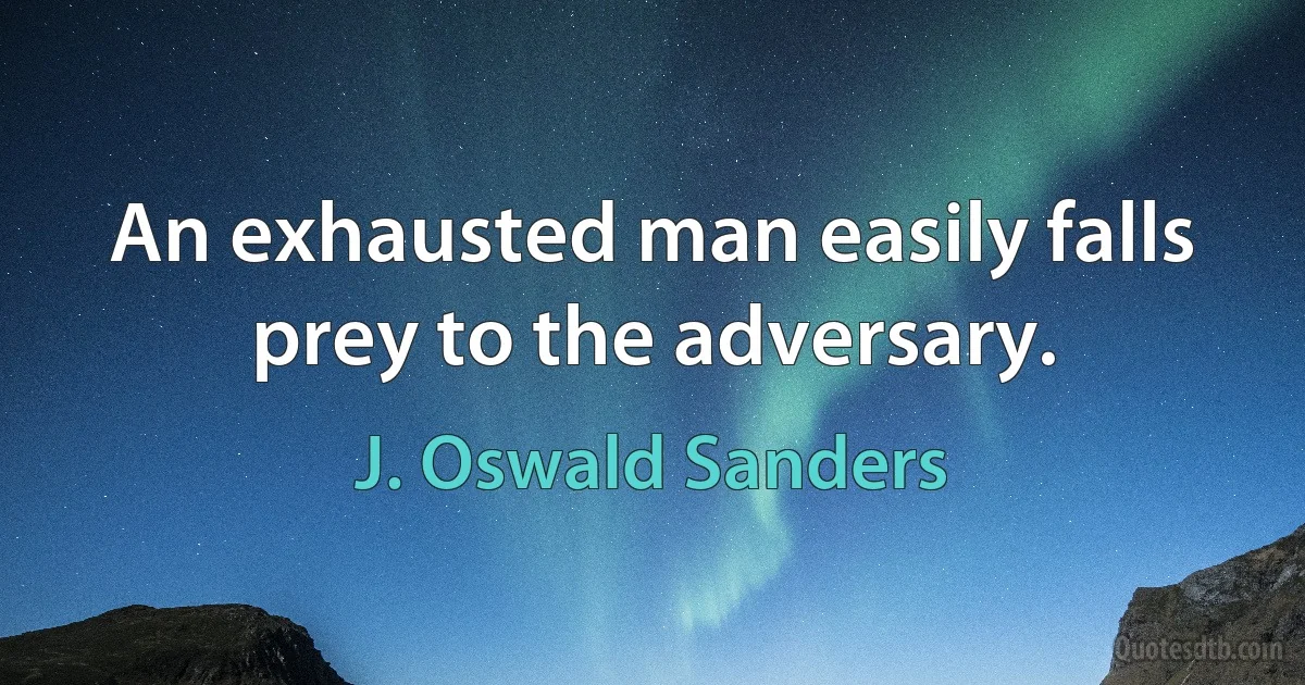 An exhausted man easily falls prey to the adversary. (J. Oswald Sanders)