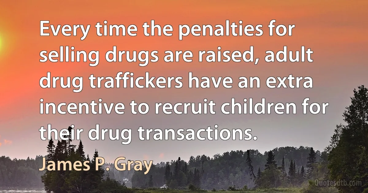 Every time the penalties for selling drugs are raised, adult drug traffickers have an extra incentive to recruit children for their drug transactions. (James P. Gray)