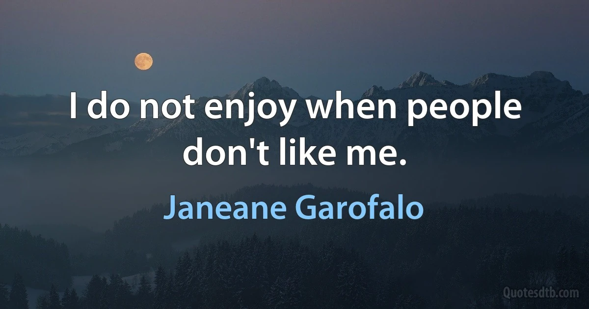 I do not enjoy when people don't like me. (Janeane Garofalo)