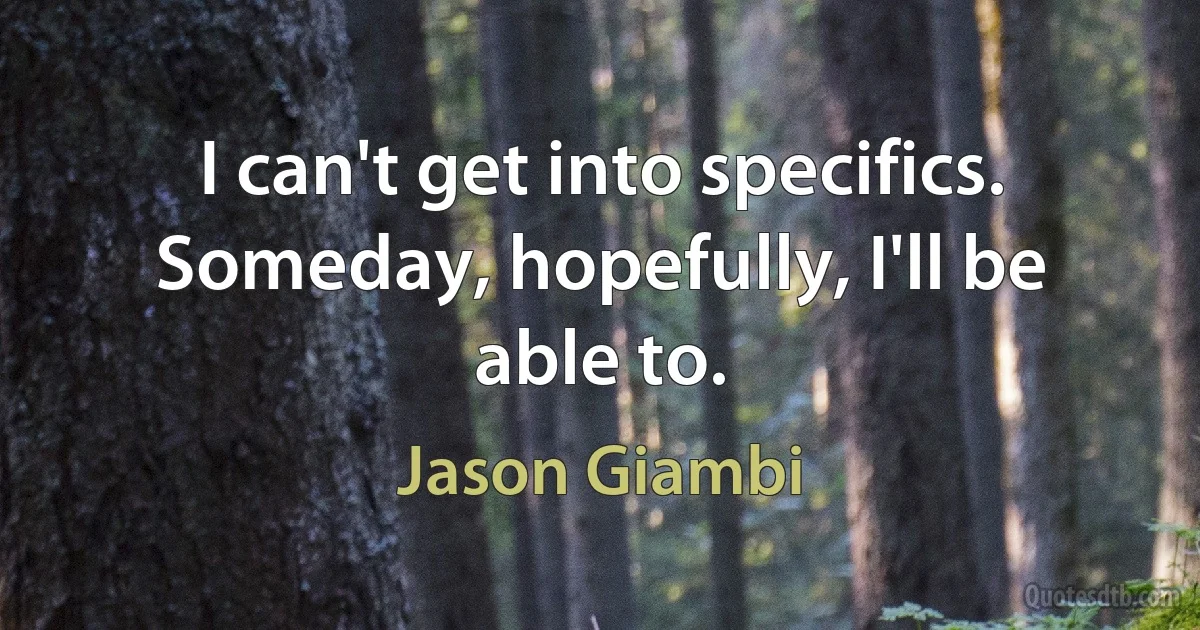 I can't get into specifics. Someday, hopefully, I'll be able to. (Jason Giambi)