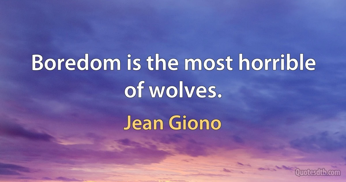 Boredom is the most horrible of wolves. (Jean Giono)