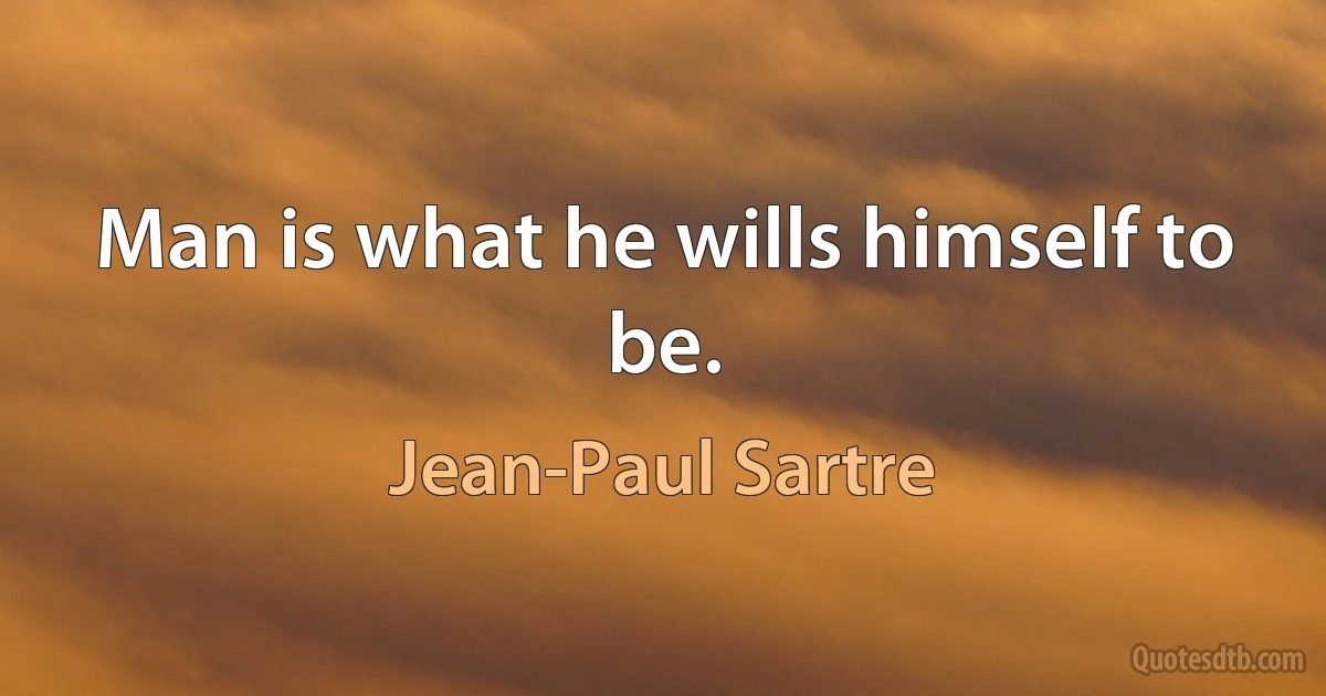 Man is what he wills himself to be. (Jean-Paul Sartre)