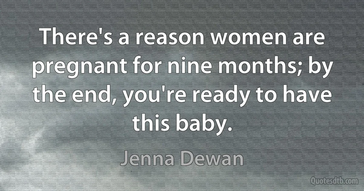 There's a reason women are pregnant for nine months; by the end, you're ready to have this baby. (Jenna Dewan)