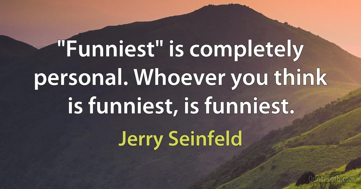 "Funniest" is completely personal. Whoever you think is funniest, is funniest. (Jerry Seinfeld)