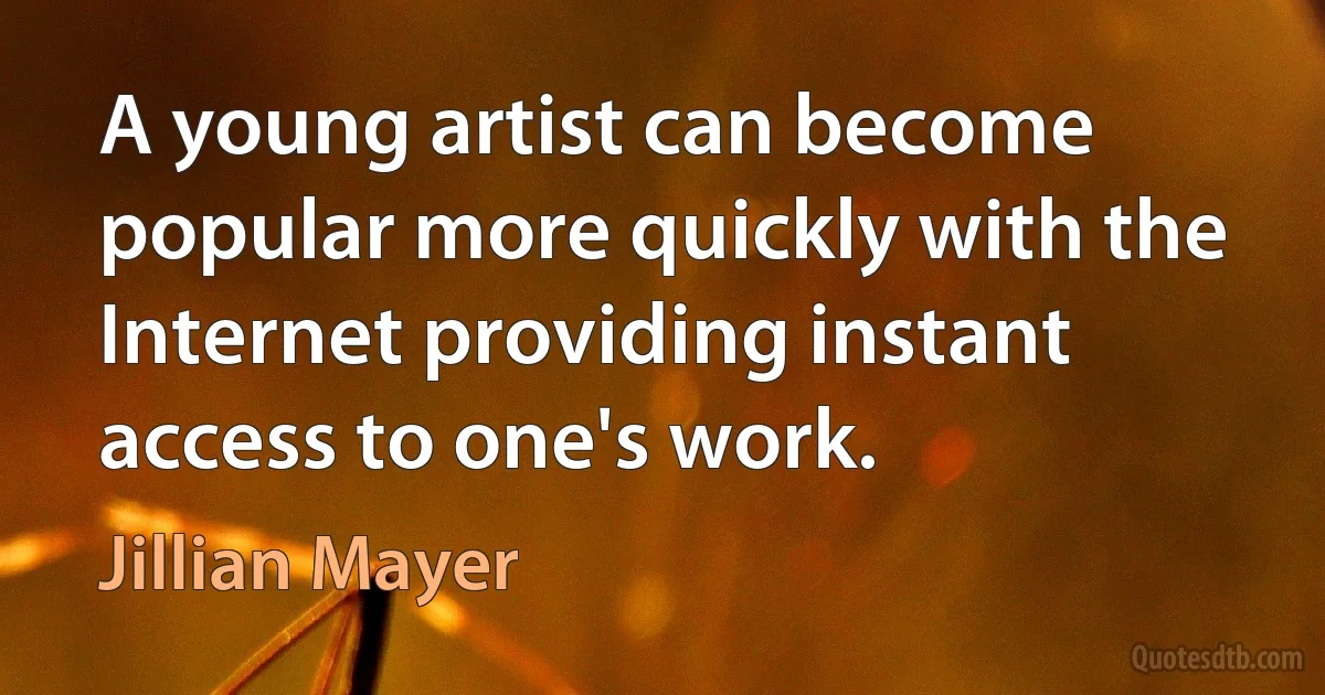 A young artist can become popular more quickly with the Internet providing instant access to one's work. (Jillian Mayer)