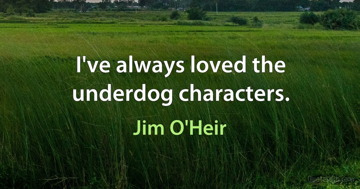 I've always loved the underdog characters. (Jim O'Heir)