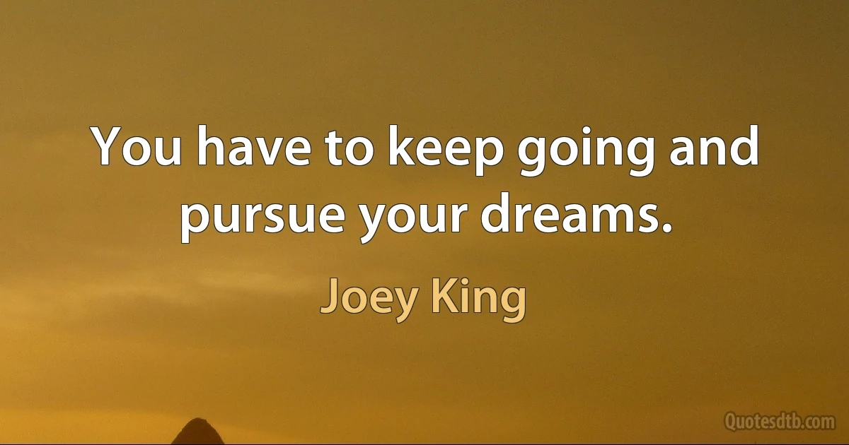 You have to keep going and pursue your dreams. (Joey King)