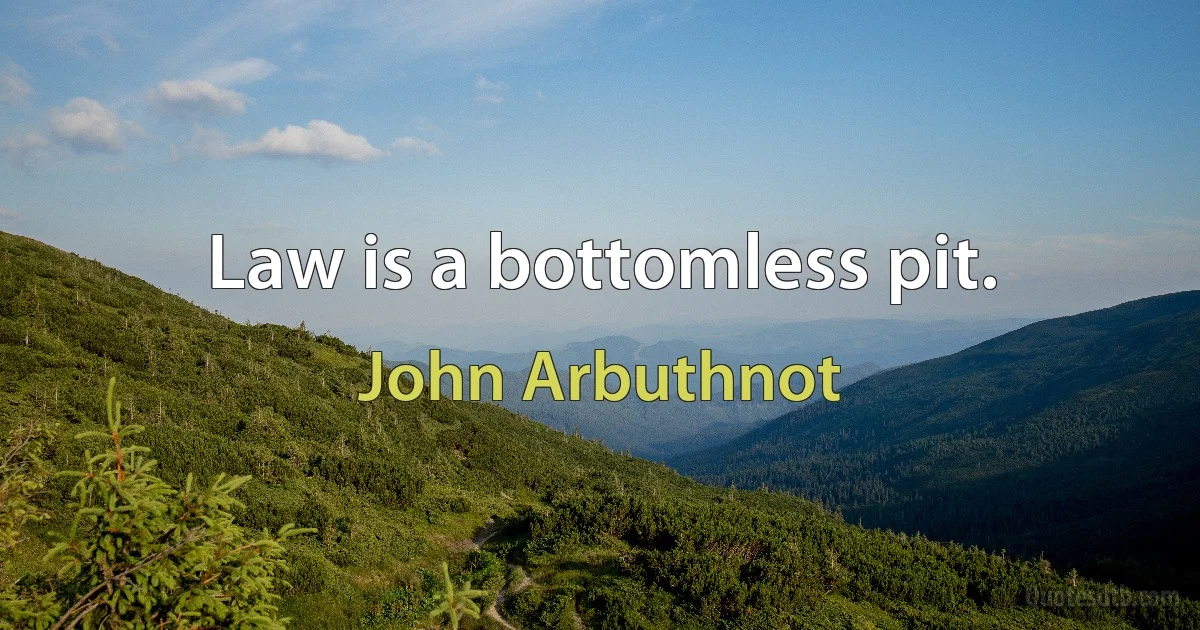 Law is a bottomless pit. (John Arbuthnot)