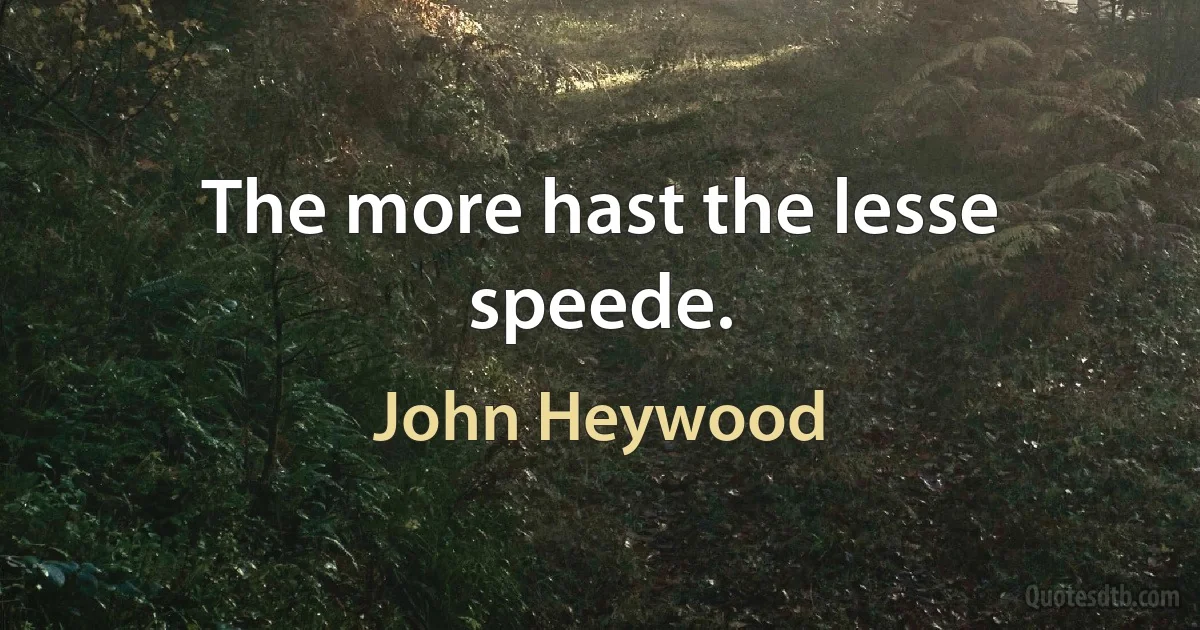 The more hast the lesse speede. (John Heywood)