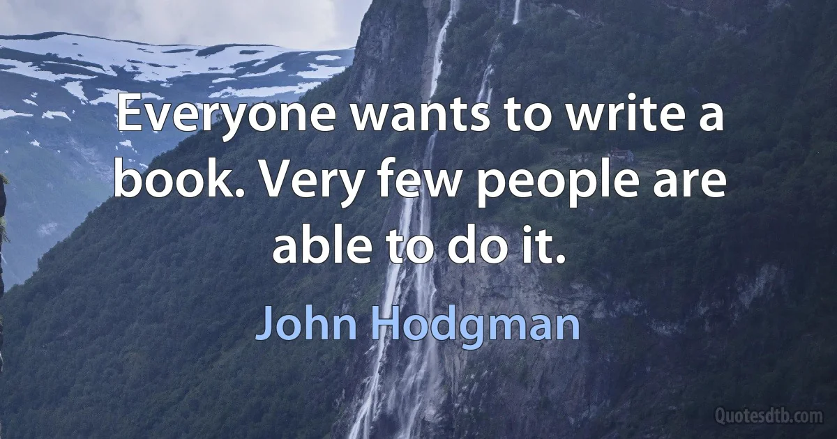 Everyone wants to write a book. Very few people are able to do it. (John Hodgman)