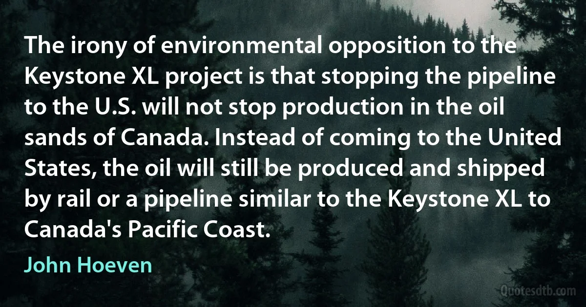 The irony of environmental opposition to the Keystone XL project is that stopping the pipeline to the U.S. will not stop production in the oil sands of Canada. Instead of coming to the United States, the oil will still be produced and shipped by rail or a pipeline similar to the Keystone XL to Canada's Pacific Coast. (John Hoeven)