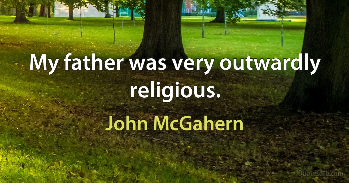 My father was very outwardly religious. (John McGahern)