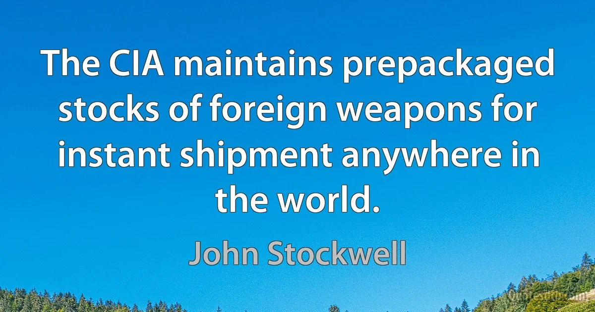 The CIA maintains prepackaged stocks of foreign weapons for instant shipment anywhere in the world. (John Stockwell)