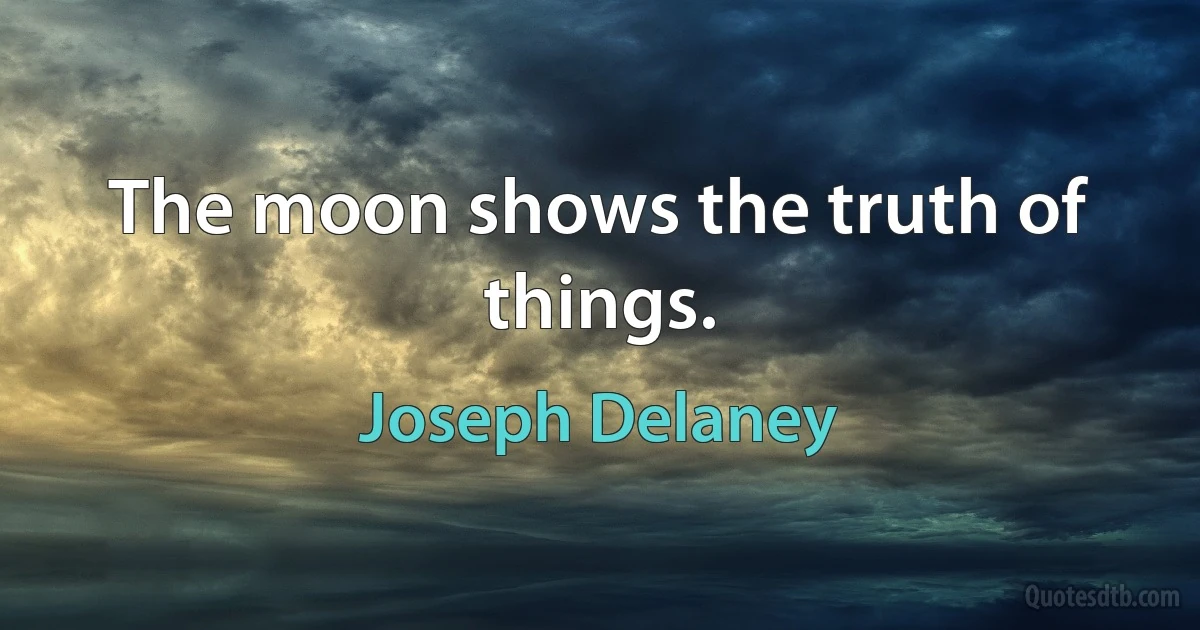 The moon shows the truth of things. (Joseph Delaney)