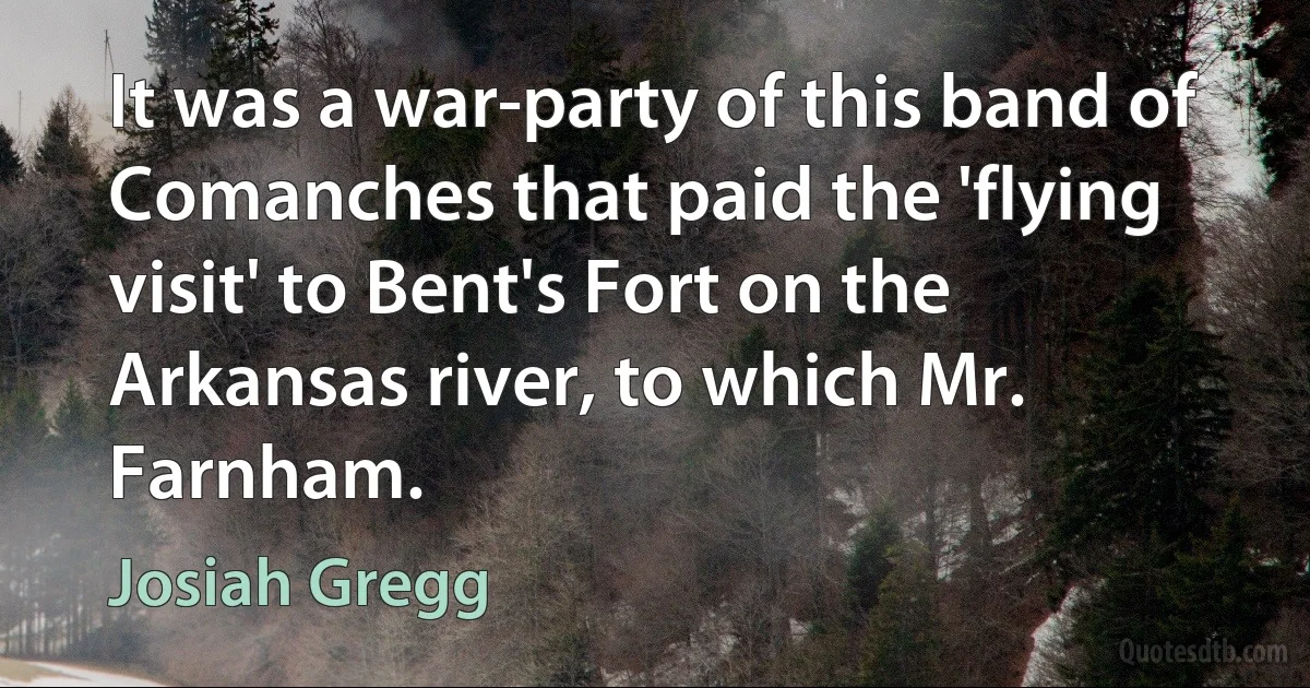 It was a war-party of this band of Comanches that paid the 'flying visit' to Bent's Fort on the Arkansas river, to which Mr. Farnham. (Josiah Gregg)