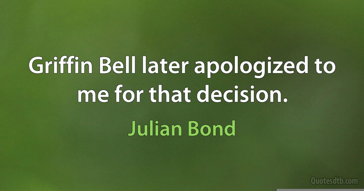 Griffin Bell later apologized to me for that decision. (Julian Bond)