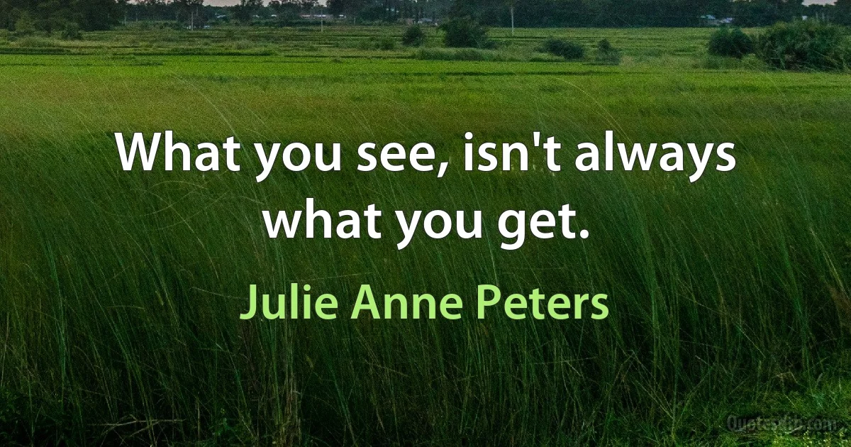 What you see, isn't always what you get. (Julie Anne Peters)