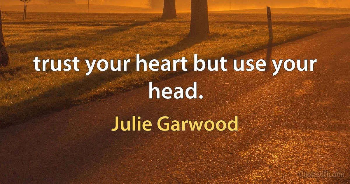 trust your heart but use your head. (Julie Garwood)