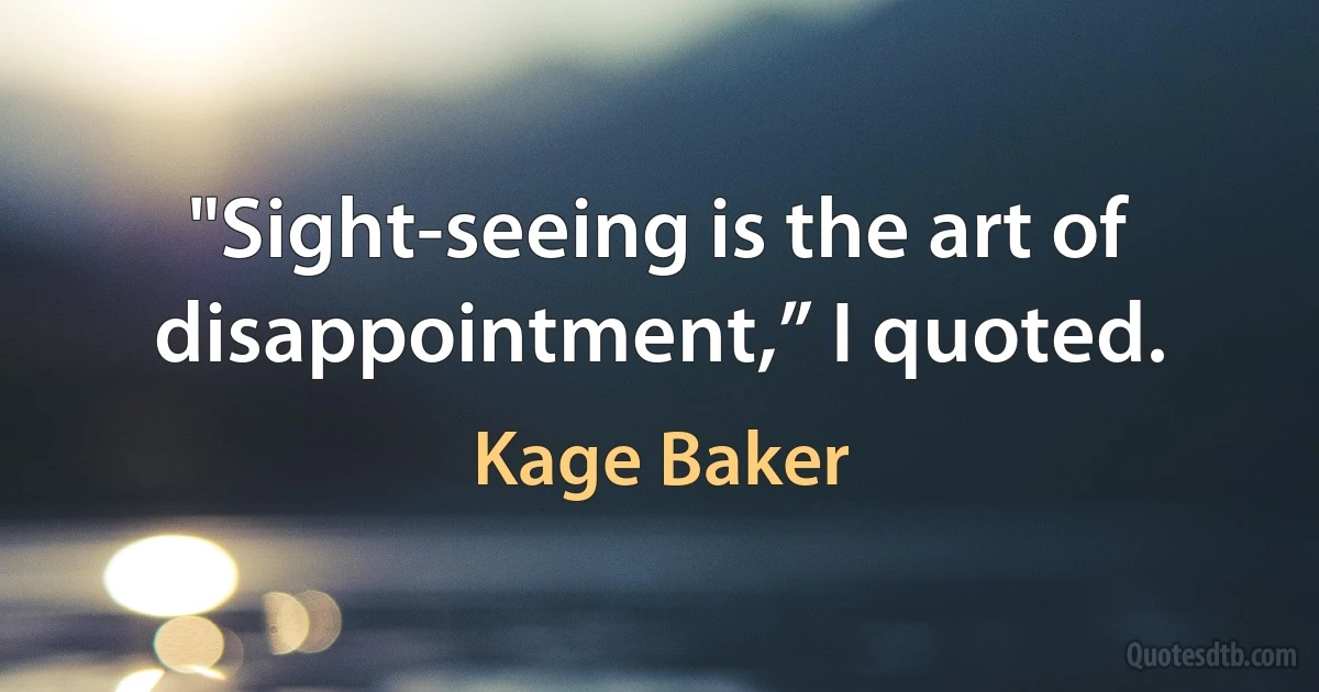 "Sight-seeing is the art of disappointment,” I quoted. (Kage Baker)