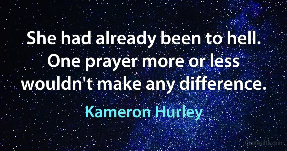 She had already been to hell. One prayer more or less wouldn't make any difference. (Kameron Hurley)