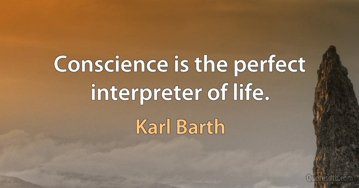 Conscience is the perfect interpreter of life. (Karl Barth)