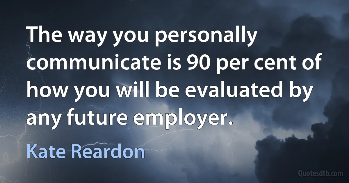 The way you personally communicate is 90 per cent of how you will be evaluated by any future employer. (Kate Reardon)