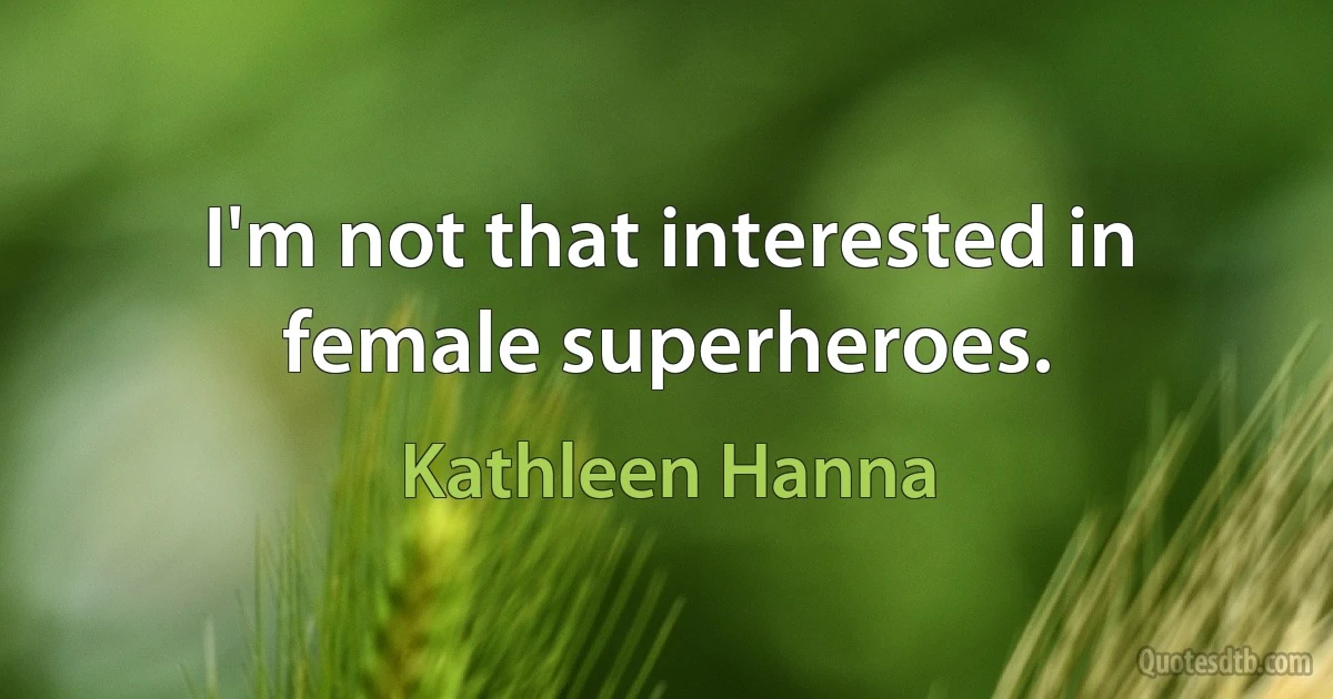 I'm not that interested in female superheroes. (Kathleen Hanna)