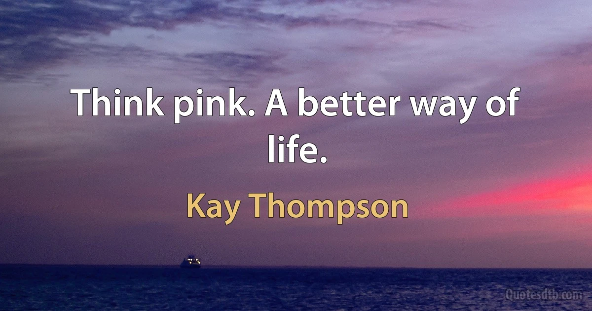 Think pink. A better way of life. (Kay Thompson)