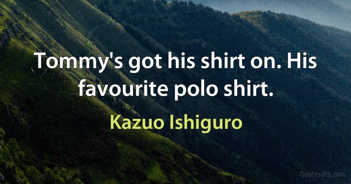 Tommy's got his shirt on. His favourite polo shirt. (Kazuo Ishiguro)