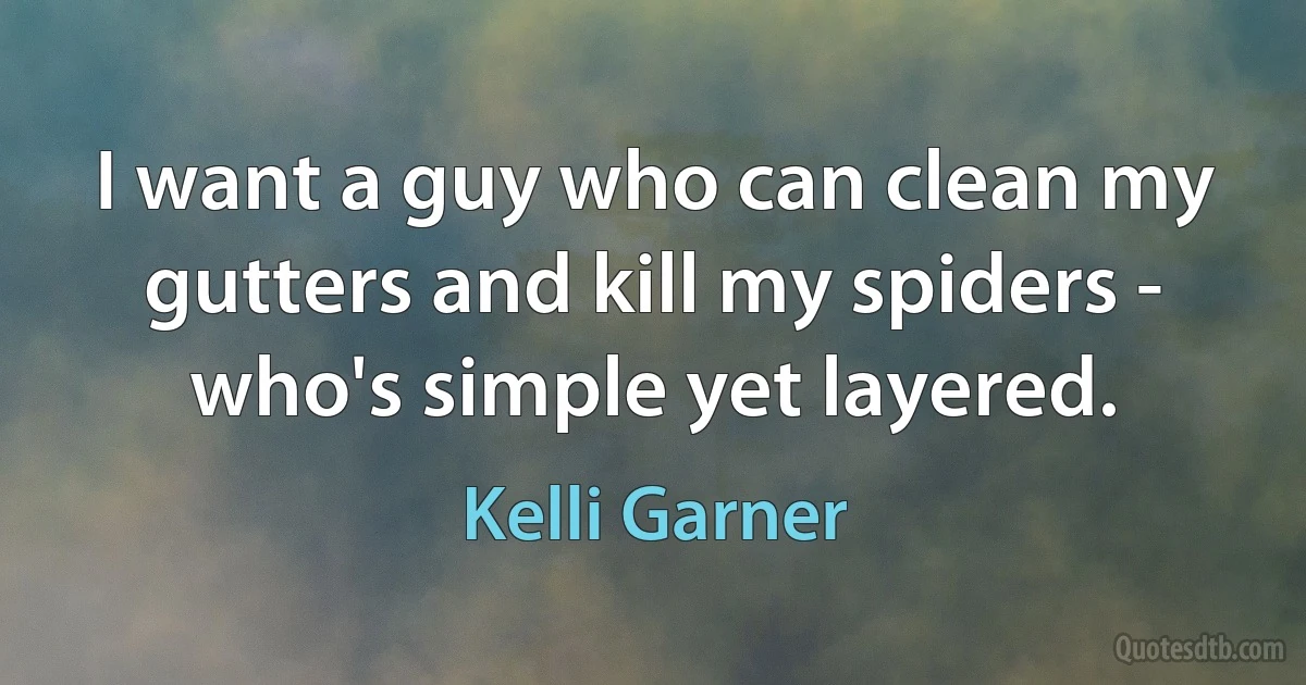 I want a guy who can clean my gutters and kill my spiders - who's simple yet layered. (Kelli Garner)