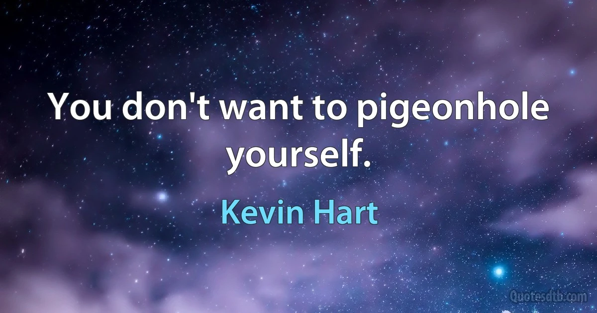 You don't want to pigeonhole yourself. (Kevin Hart)