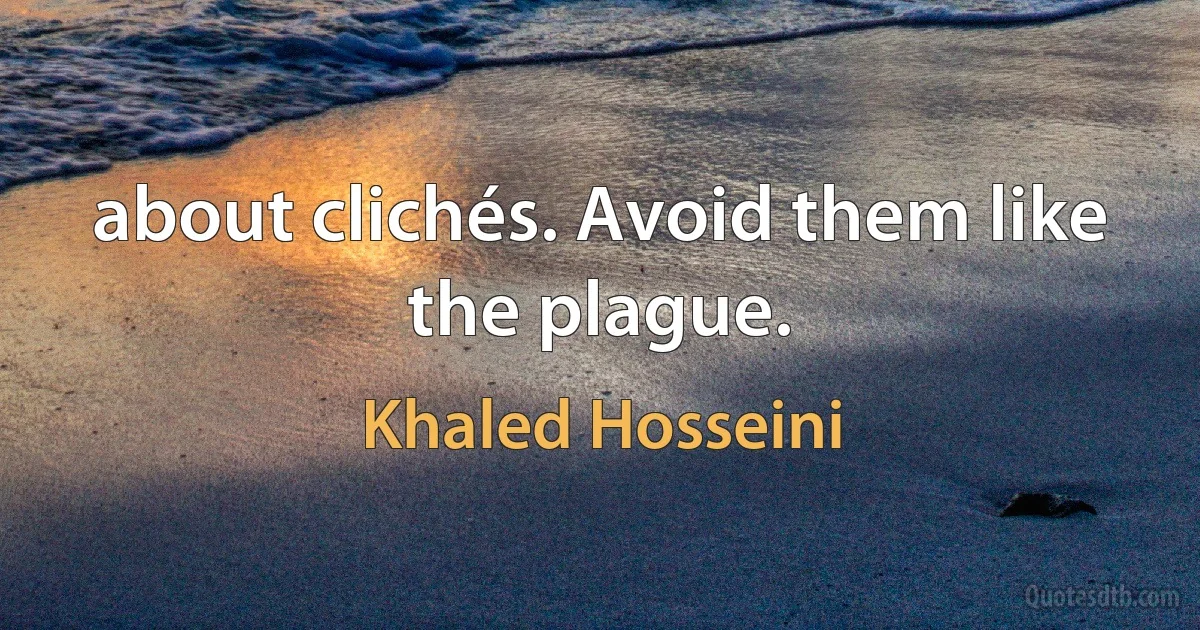 about clichés. Avoid them like the plague. (Khaled Hosseini)