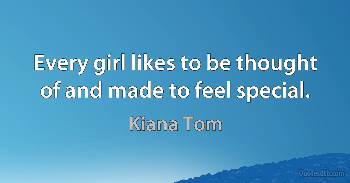 Every girl likes to be thought of and made to feel special. (Kiana Tom)