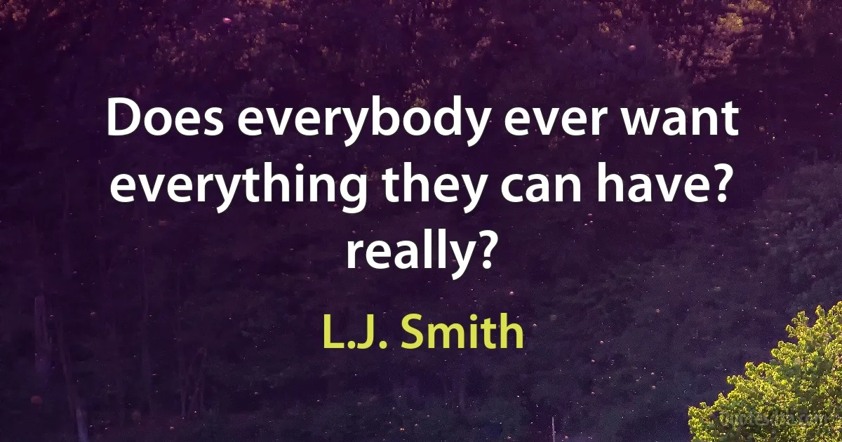 Does everybody ever want everything they can have? really? (L.J. Smith)