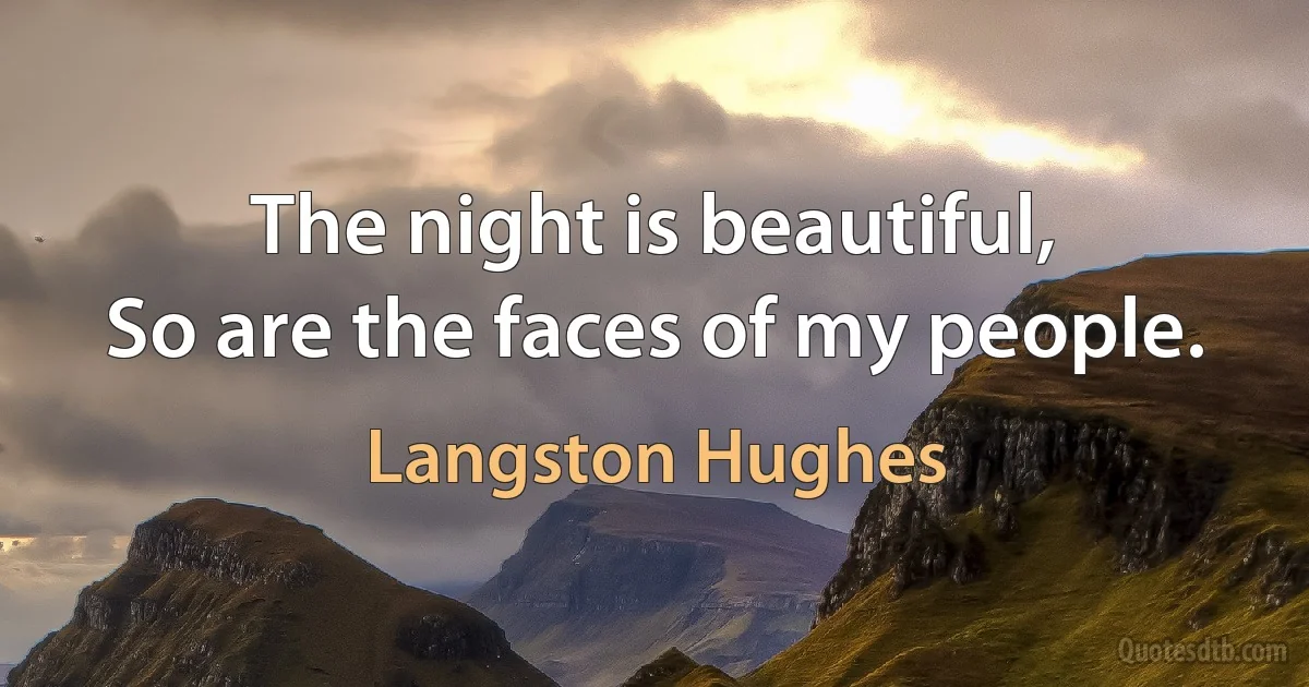 The night is beautiful,
So are the faces of my people. (Langston Hughes)