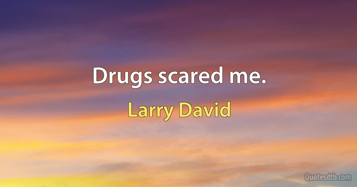 Drugs scared me. (Larry David)