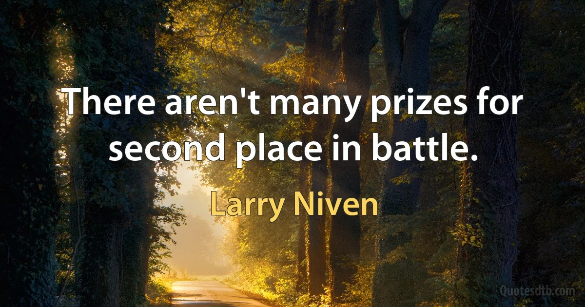 There aren't many prizes for second place in battle. (Larry Niven)