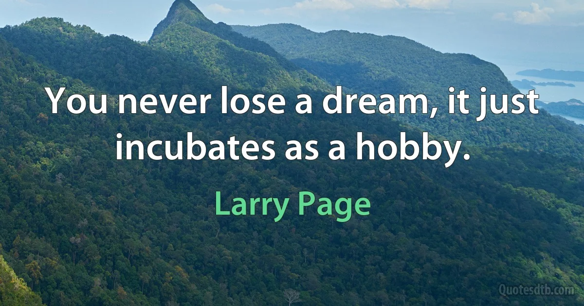 You never lose a dream, it just incubates as a hobby. (Larry Page)