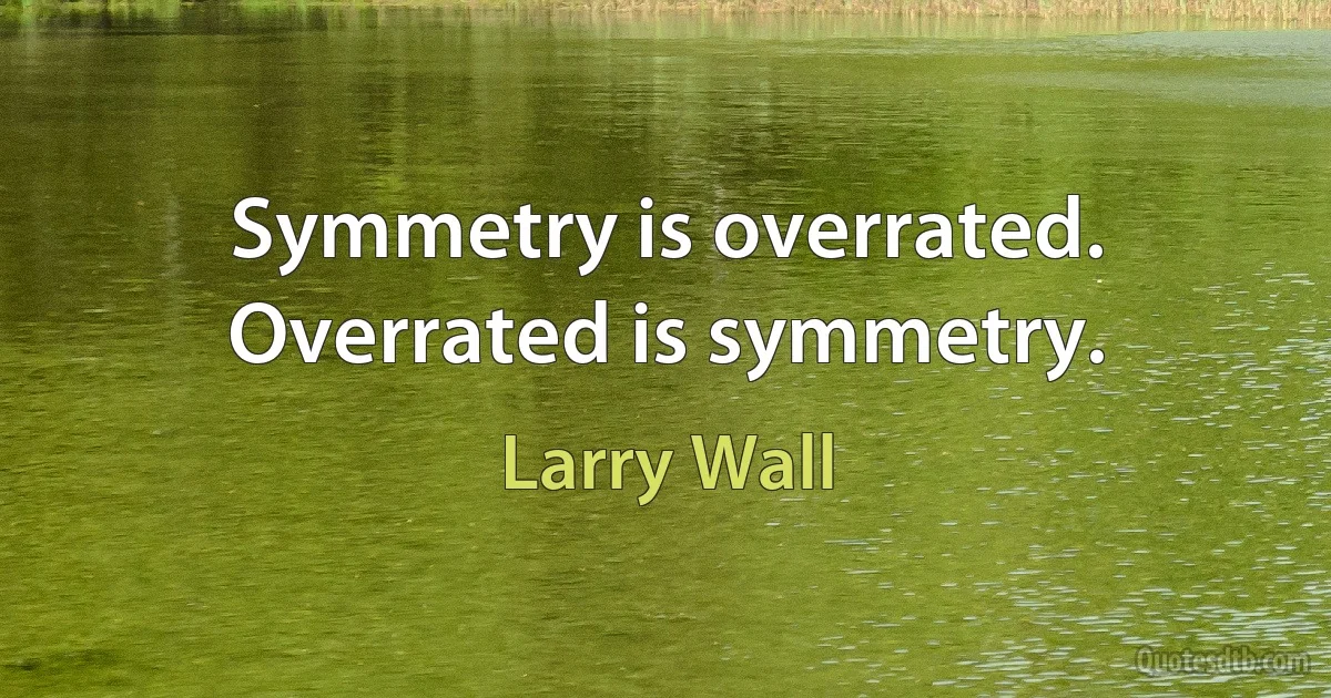 Symmetry is overrated. Overrated is symmetry. (Larry Wall)