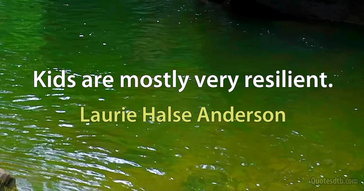 Kids are mostly very resilient. (Laurie Halse Anderson)