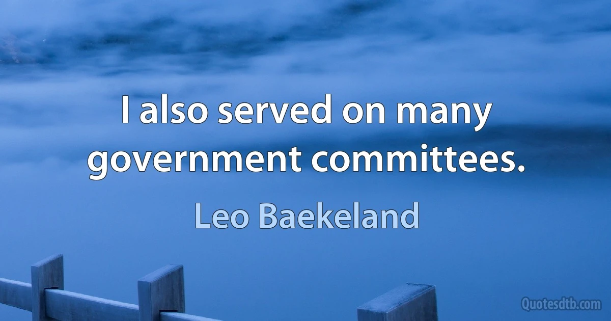 I also served on many government committees. (Leo Baekeland)