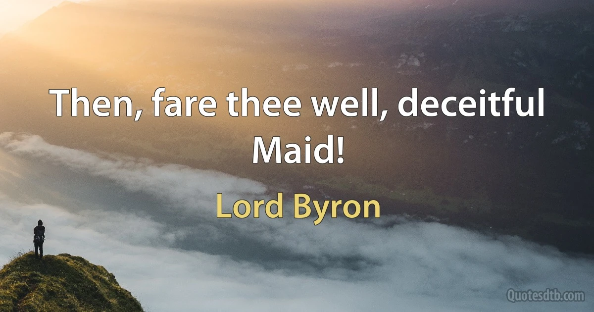 Then, fare thee well, deceitful Maid! (Lord Byron)